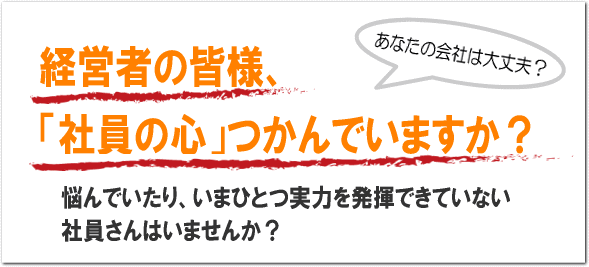 経営者の皆様、「社員の心」つかんでいますか?